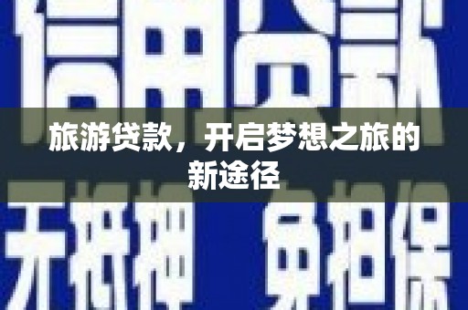 嘉定旅游贷款，开启梦想之旅的新途径