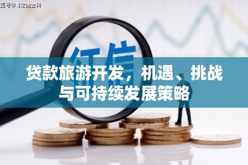 嘉定贷款旅游开发，机遇、挑战与可持续发展策略