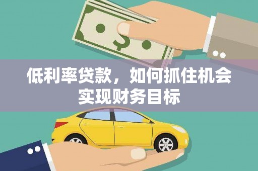 嘉定低利率贷款，如何抓住机会实现财务目标