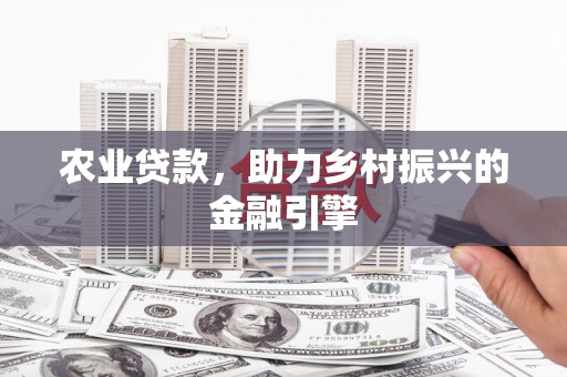 嘉定农业贷款，助力乡村振兴的金融引擎