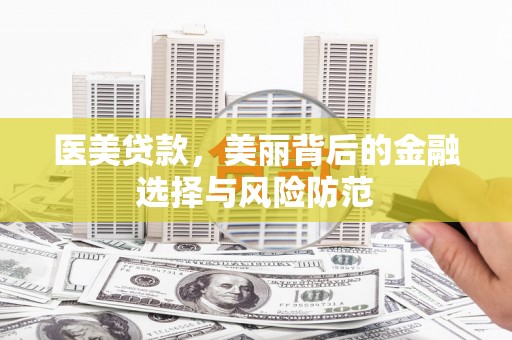 嘉定医美贷款，美丽背后的金融选择与风险防范