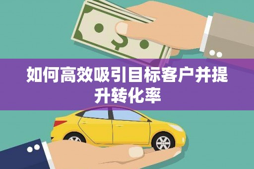 嘉定如何高效吸引目标客户并提升转化率