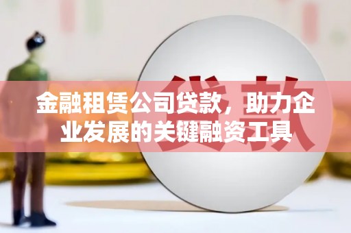 嘉定金融租赁公司贷款，助力企业发展的关键融资工具