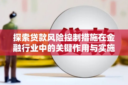 嘉定探索贷款风险控制措施在金融行业中的关键作用与实施策略
