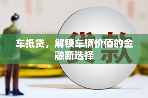 嘉定车抵贷，解锁车辆价值的金融新选择