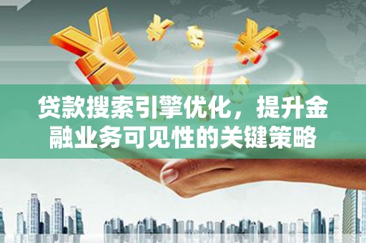 嘉定贷款搜索引擎优化，提升金融业务可见性的关键策略