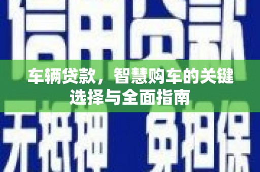 嘉定车辆贷款，智慧购车的关键选择与全面指南