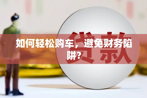 嘉定如何轻松购车，避免财务陷阱？
