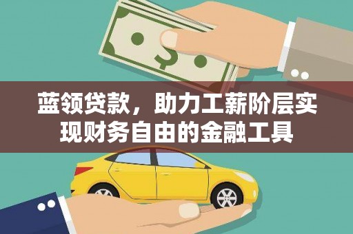 嘉定蓝领贷款，助力工薪阶层实现财务自由的金融工具