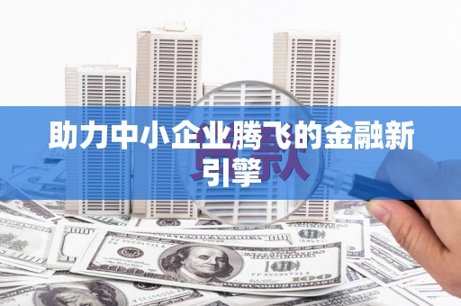 嘉定助力中小企业腾飞的金融新引擎