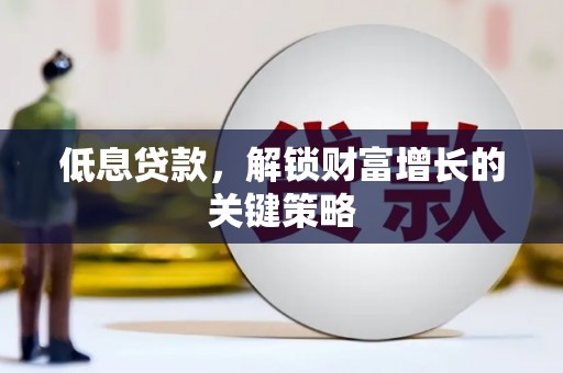 嘉定低息贷款，解锁财富增长的关键策略