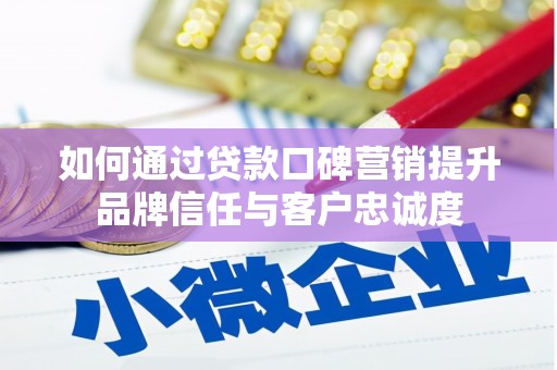嘉定如何通过贷款口碑营销提升品牌信任与客户忠诚度