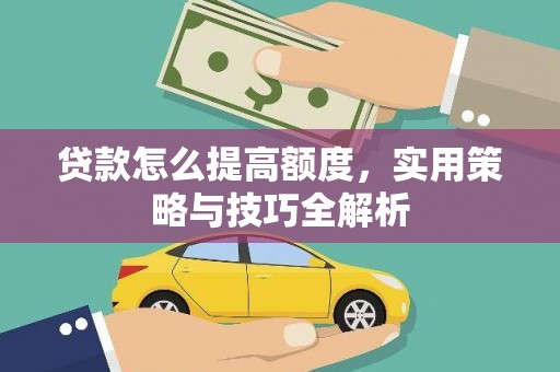嘉定贷款怎么提高额度，实用策略与技巧全解析