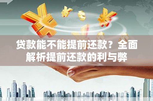 嘉定贷款能不能提前还款？全面解析提前还款的利与弊