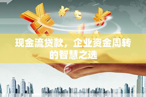嘉定现金流贷款，企业资金周转的智慧之选