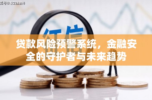 嘉定贷款风险预警系统，金融安全的守护者与未来趋势