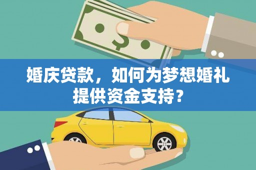 嘉定婚庆贷款，如何为梦想婚礼提供资金支持？