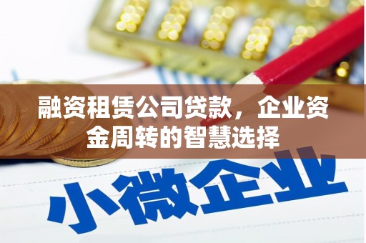 嘉定融资租赁公司贷款，企业资金周转的智慧选择