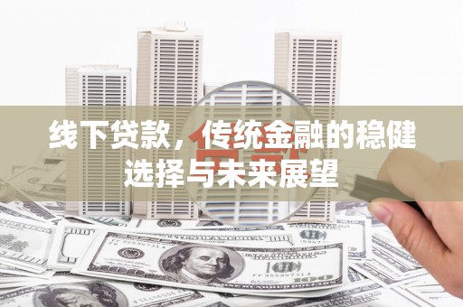 嘉定线下贷款，传统金融的稳健选择与未来展望