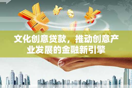 嘉定文化创意贷款，推动创意产业发展的金融新引擎