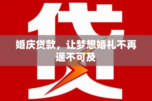 嘉定婚庆贷款，让梦想婚礼不再遥不可及