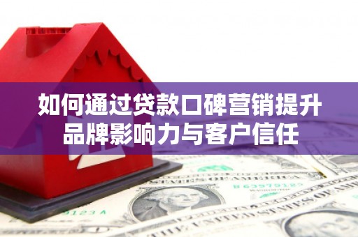 嘉定如何通过贷款口碑营销提升品牌影响力与客户信任