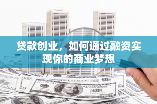 嘉定贷款创业，如何通过融资实现你的商业梦想