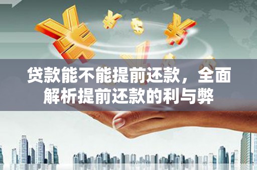 嘉定贷款能不能提前还款，全面解析提前还款的利与弊