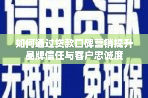 嘉定如何通过贷款口碑营销提升品牌信任与客户忠诚度