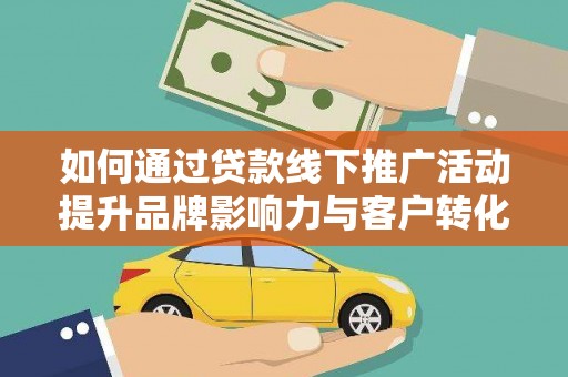 嘉定如何通过贷款线下推广活动提升品牌影响力与客户转化率