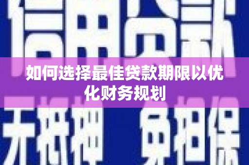 嘉定如何选择最佳贷款期限以优化财务规划