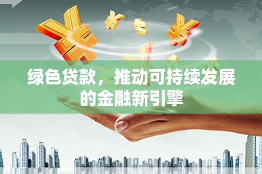 嘉定绿色贷款，推动可持续发展的金融新引擎