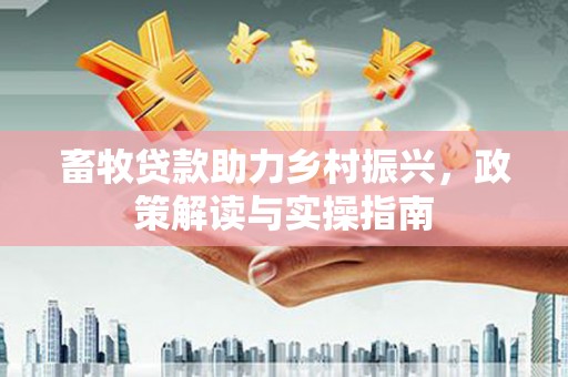 嘉定畜牧贷款助力乡村振兴，政策解读与实操指南