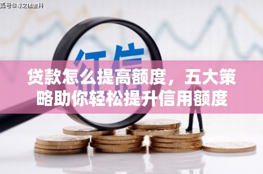 嘉定贷款怎么提高额度，五大策略助你轻松提升信用额度