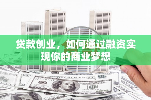 嘉定贷款创业，如何通过融资实现你的商业梦想