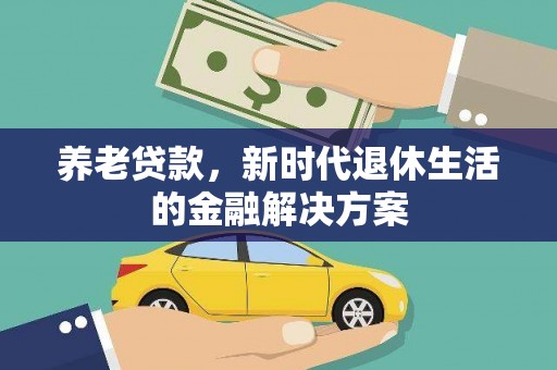 嘉定养老贷款，新时代退休生活的金融解决方案