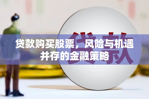 嘉定贷款购买股票，风险与机遇并存的金融策略
