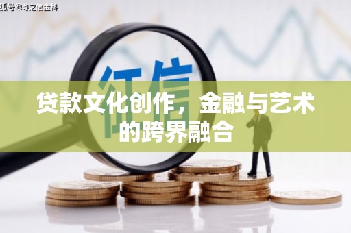 嘉定贷款文化创作，金融与艺术的跨界融合