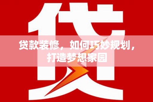嘉定贷款装修，如何巧妙规划，打造梦想家园