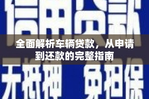 嘉定全面解析车辆贷款，从申请到还款的完整指南