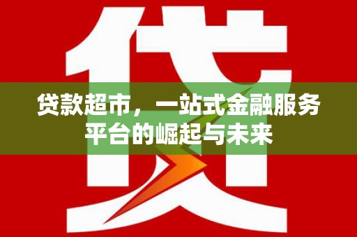 嘉定贷款超市，一站式金融服务平台的崛起与未来
