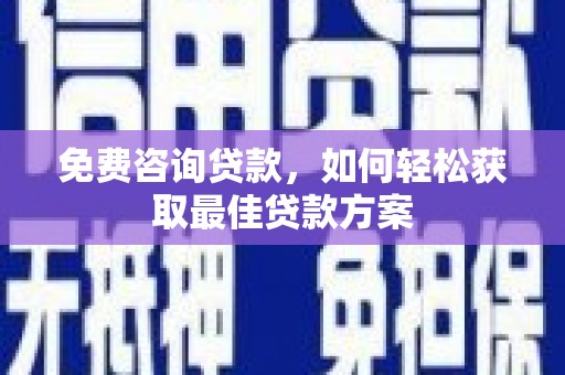 嘉定免费咨询贷款，如何轻松获取最佳贷款方案