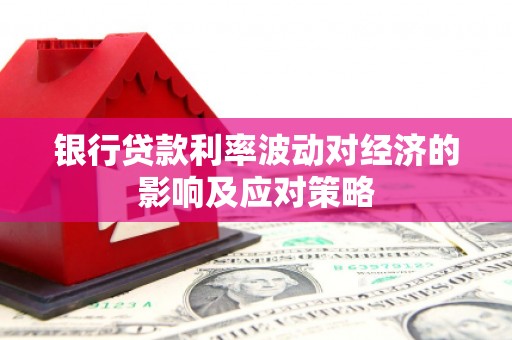 嘉定银行贷款利率波动对经济的影响及应对策略