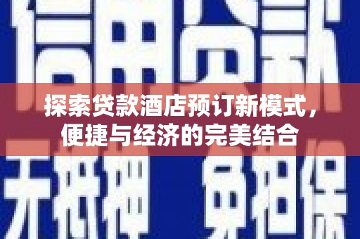 嘉定探索贷款酒店预订新模式，便捷与经济的完美结合