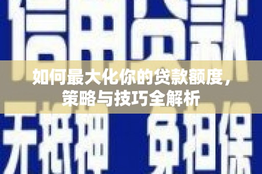 嘉定如何最大化你的贷款额度，策略与技巧全解析