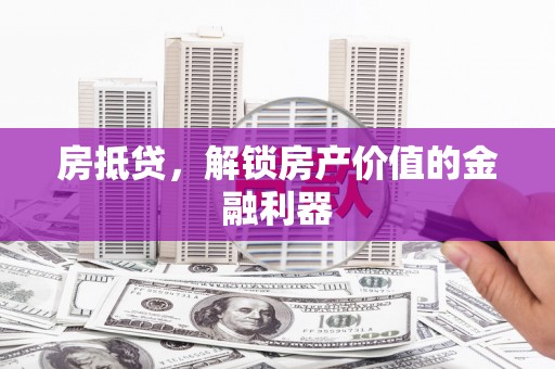 嘉定房抵贷，解锁房产价值的金融利器