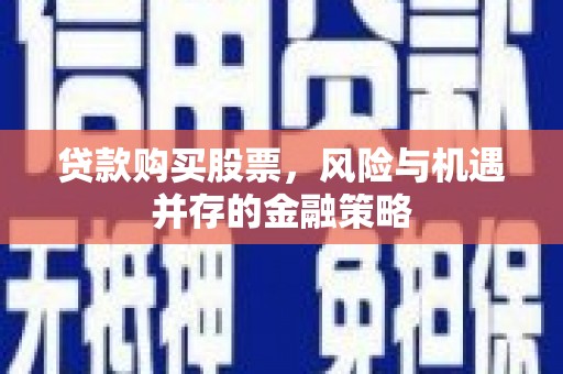 嘉定贷款购买股票，风险与机遇并存的金融策略