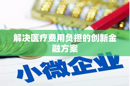 嘉定解决医疗费用负担的创新金融方案
