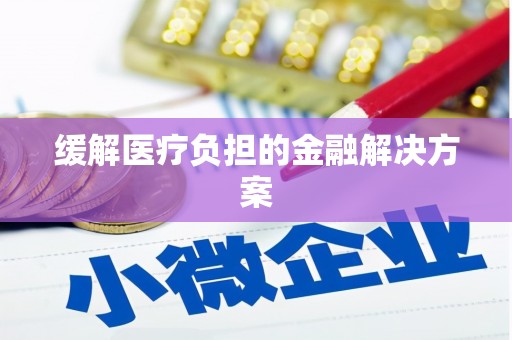嘉定缓解医疗负担的金融解决方案