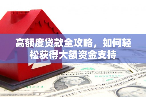 嘉定高额度贷款全攻略，如何轻松获得大额资金支持